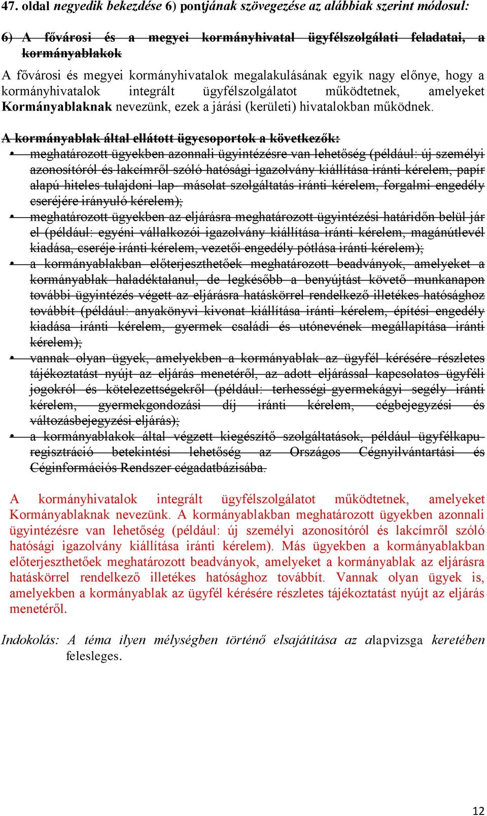 A kormányablak által ellátott ügycsoportok a következők: meghatározott ügyekben azonnali ügyintézésre van lehetőség (például: új személyi azonosítóról és lakcímről szóló hatósági igazolvány