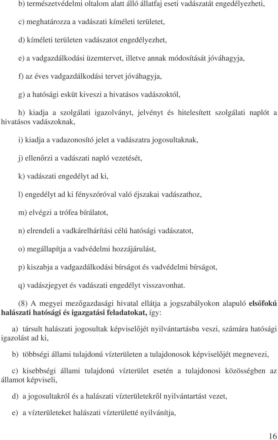 hitelesített szolgálati naplót a hivatásos vadászoknak, i) kiadja a vadazonosító jelet a vadászatra jogosultaknak, j) ellenrzi a vadászati napló vezetését, k) vadászati engedélyt ad ki, l) engedélyt