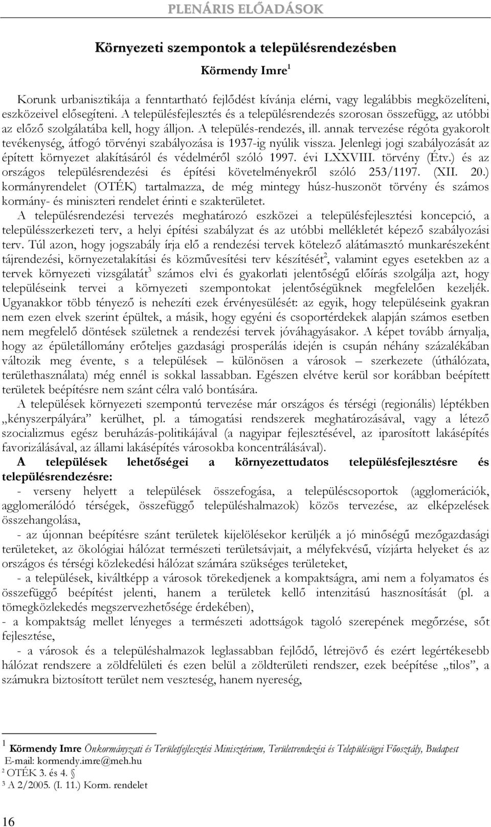 annak tervezése régóta gyakorolt tevékenység, átfogó törvényi szabályozása is 1937-ig nyúlik vissza. Jelenlegi jogi szabályozását az épített környezet alakításáról és védelmérıl szóló 1997.