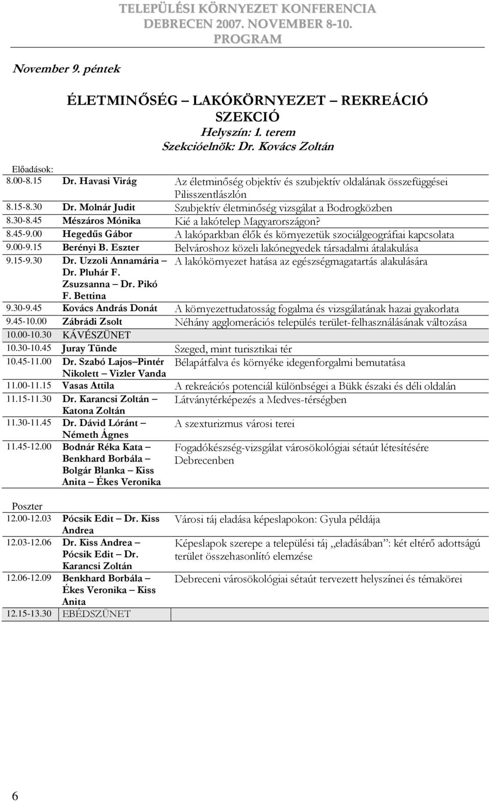 45 Mészáros Mónika Kié a lakótelep Magyarországon? 8.45-9.00 Hegedős Gábor A lakóparkban élık és környezetük szociálgeográfiai kapcsolata 9.00-9.15 Berényi B.