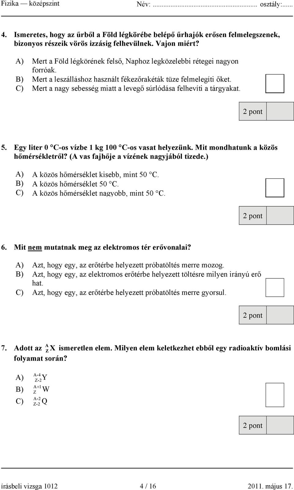 C) Mert a nagy sebesség miatt a levegő súrlódása felhevíti a tárgyakat. 5. Egy liter 0 C-os vízbe 1 kg 100 C-os vasat helyezünk. Mit mondhatunk a közös hőmérsékletről?