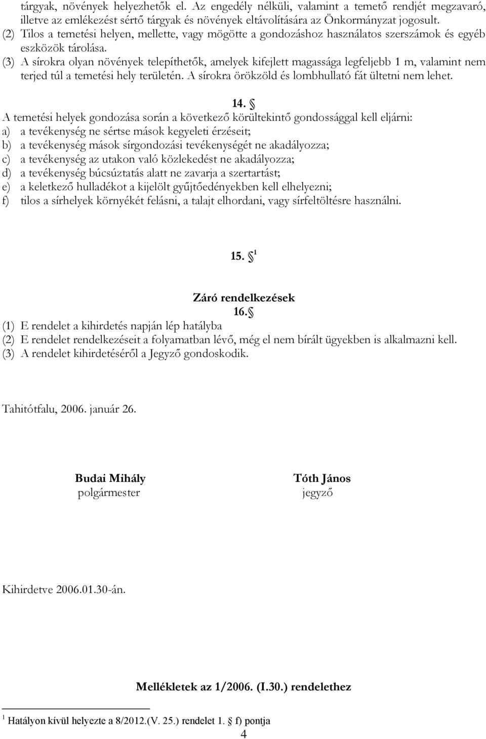 (3) A sírokra olyan növények telepíthetők, amelyek kifejlett magassága legfeljebb 1 m, valamint nem terjed túl a temetési hely területén. A sírokra örökzöld és lombhullató fát ültetni nem lehet. 14.