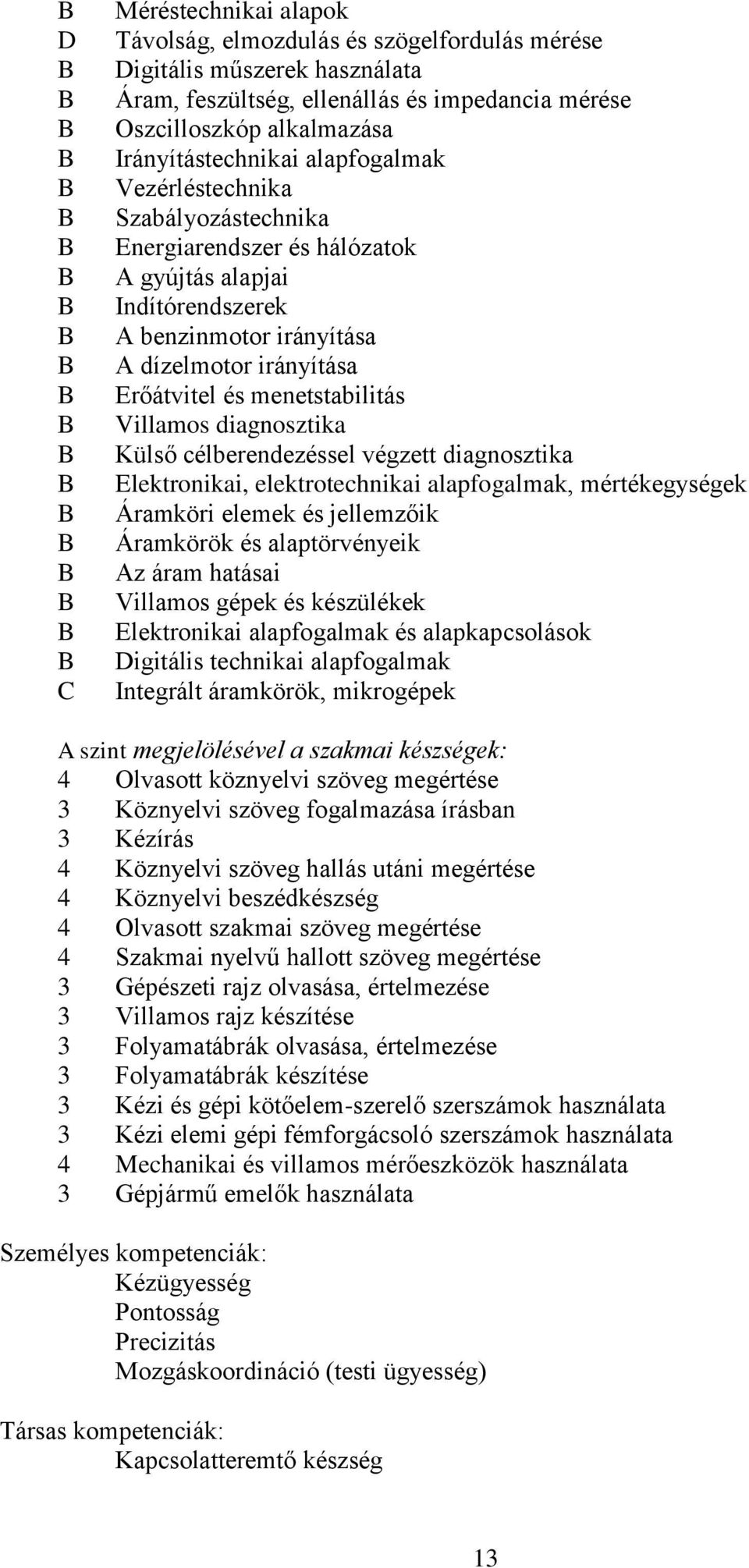 Villamos diagnosztika Külső célberendezéssel végzett diagnosztika Elektronikai, elektrotechnikai alapfogalmak, mértékegységek Áramköri elemek és jellemzőik Áramkörök és alaptörvényeik Az áram hatásai