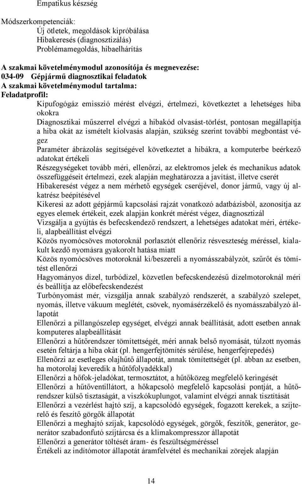 elvégzi a hibakód olvasást-törlést, pontosan megállapítja a hiba okát az ismételt kiolvasás alapján, szükség szerint további megbontást végez Paraméter ábrázolás segítségével következtet a hibákra, a