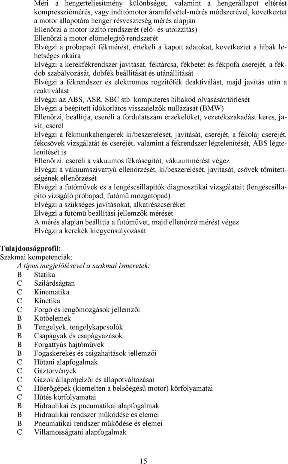 okaira Elvégzi a kerékfékrendszer javítását, féktárcsa, fékbetét és fékpofa cseréjét, a fékdob szabályozását, dobfék beállítását és utánállítását Elvégzi a fékrendszer és elektromos rögzítőfék