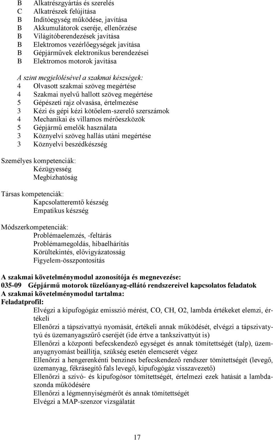 olvasása, értelmezése 3 Kézi és gépi kézi kötőelem-szerelő szerszámok 4 Mechanikai és villamos mérőeszközök 5 Gépjármű emelők használata 3 Köznyelvi szöveg hallás utáni megértése 3 Köznyelvi