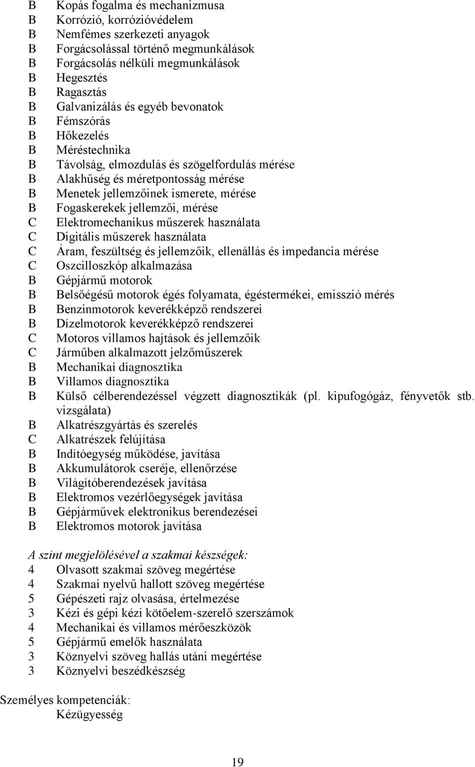 Elektromechanikus műszerek használata Digitális műszerek használata Áram, feszültség és jellemzőik, ellenállás és impedancia mérése Oszcilloszkóp alkalmazása Gépjármű motorok elsőégésű motorok égés