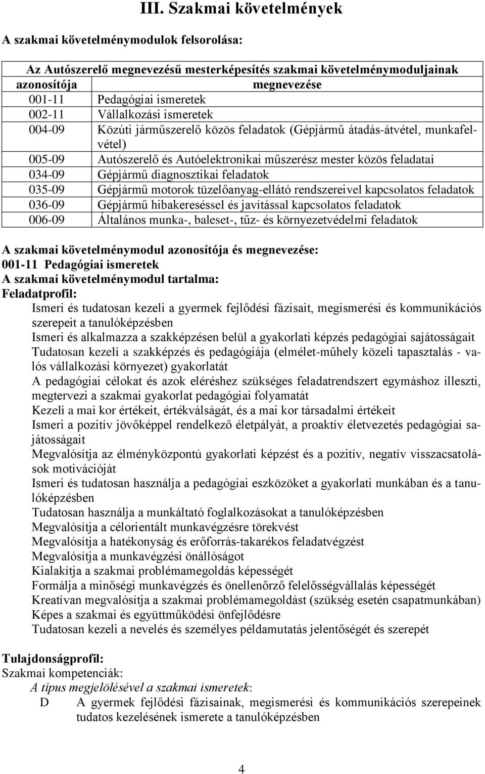 Gépjármű diagnosztikai feladatok 035-09 Gépjármű motorok tüzelőanyag-ellátó rendszereivel kapcsolatos feladatok 036-09 Gépjármű hibakereséssel és javítással kapcsolatos feladatok 006-09 Általános