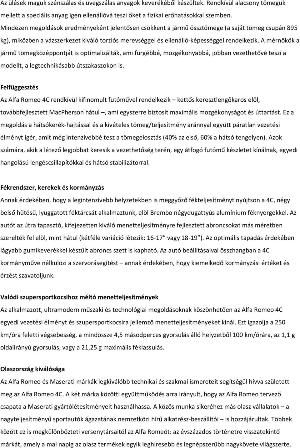 A mérnökök a jármű tömegközéppontját is optimalizálták, ami fürgébbé, mozgékonyabbá, jobban vezethetővé teszi a modellt, a legtechnikásabb útszakaszokon is.