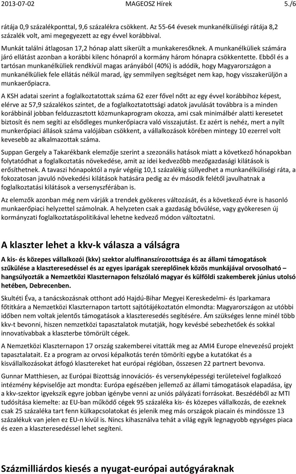 Ebből és a tartósan munkanélküliek rendkívül magas arányából (40%) is adódik, hogy Magyarországon a munkanélküliek fele ellátás nélkül marad, így semmilyen segítséget nem kap, hogy visszakerüljön a