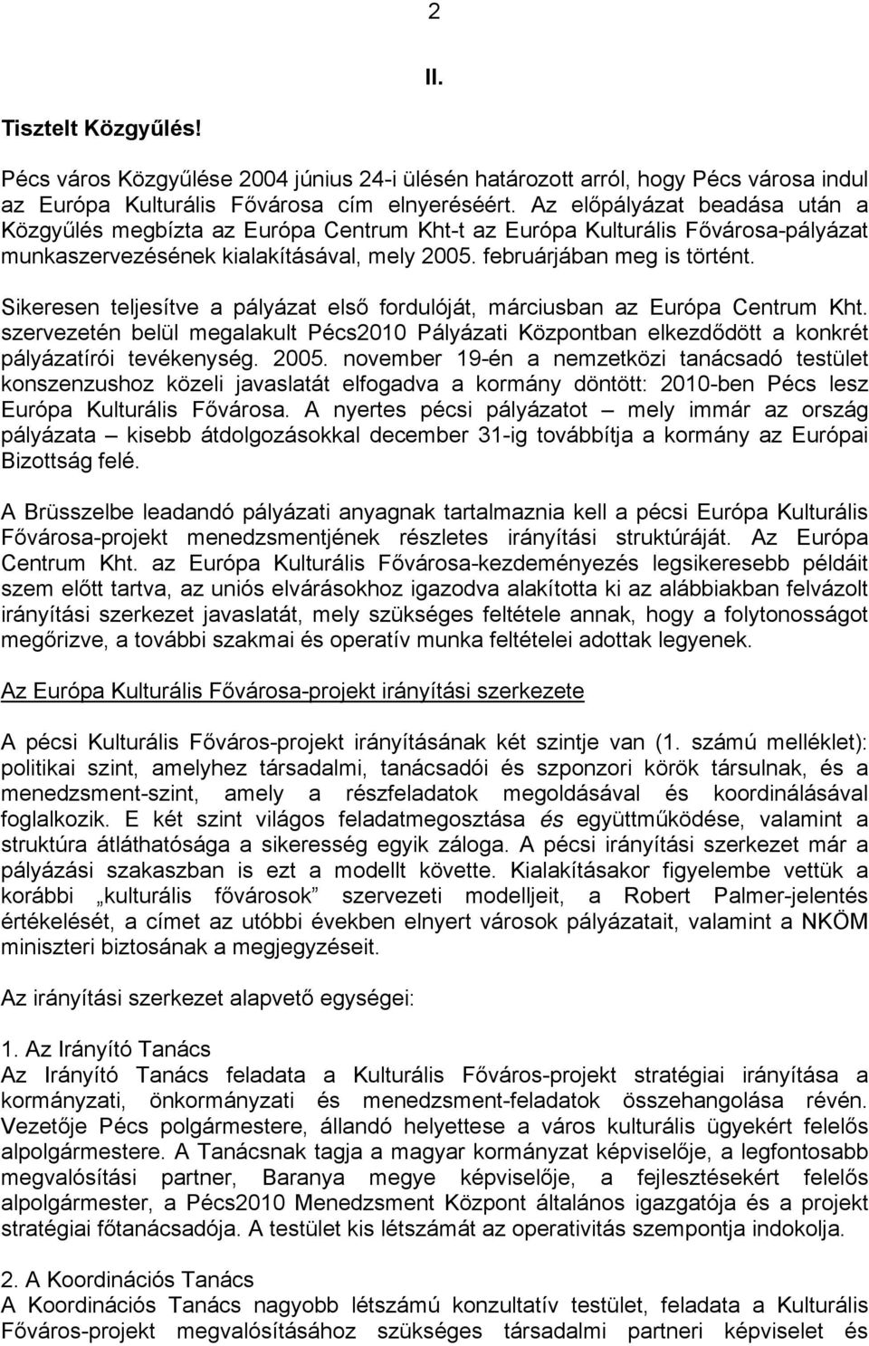 Sikeresen teljesítve a pályázat első fordulóját, márciusban az Európa Centrum Kht. szervezetén belül megalakult Pécs2010 Pályázati Központban elkezdődött a konkrét pályázatírói tevékenység. 2005.