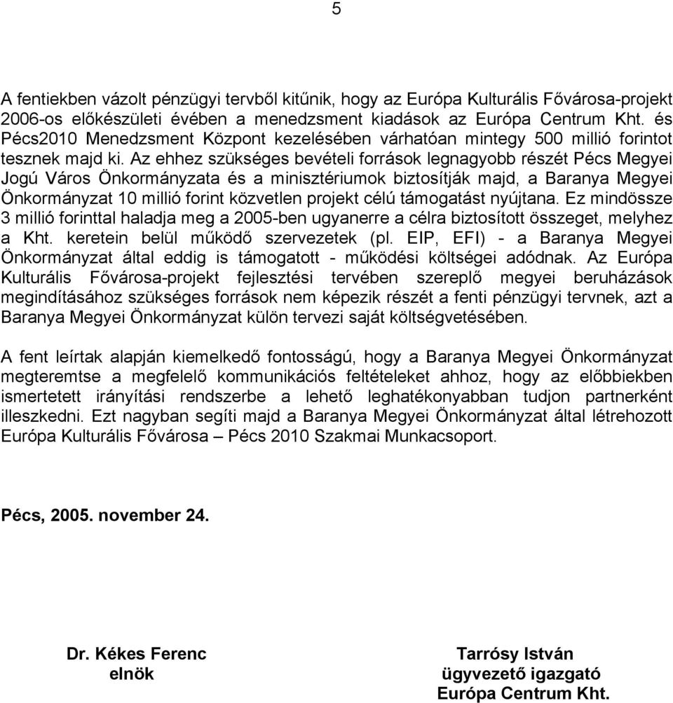 Az ehhez szükséges bevételi források legnagyobb részét Pécs Megyei Jogú Város Önkormányzata és a minisztériumok biztosítják majd, a Baranya Megyei Önkormányzat 10 millió forint közvetlen projekt célú