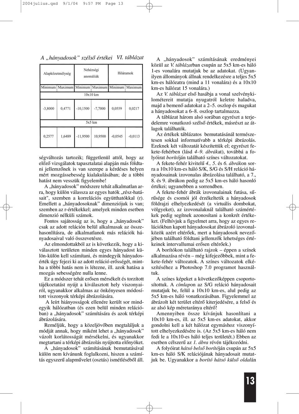 többi hatást nem vesszük figyelembe! A hányadosok módszere tehát alkalmatlan arra, hogy külön válassza az egyes hatók rész-hatásait", szemben a korrelációs együtthatókkal (r).