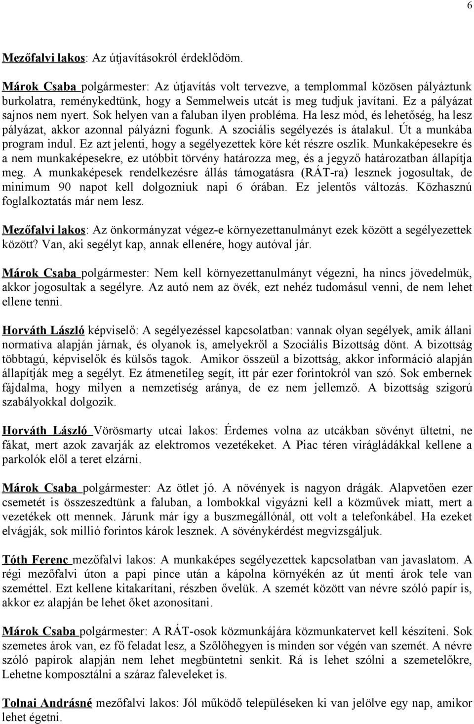 Sok helyen van a faluban ilyen probléma. Ha lesz mód, és lehetőség, ha lesz pályázat, akkor azonnal pályázni fogunk. A szociális segélyezés is átalakul. Út a munkába program indul.