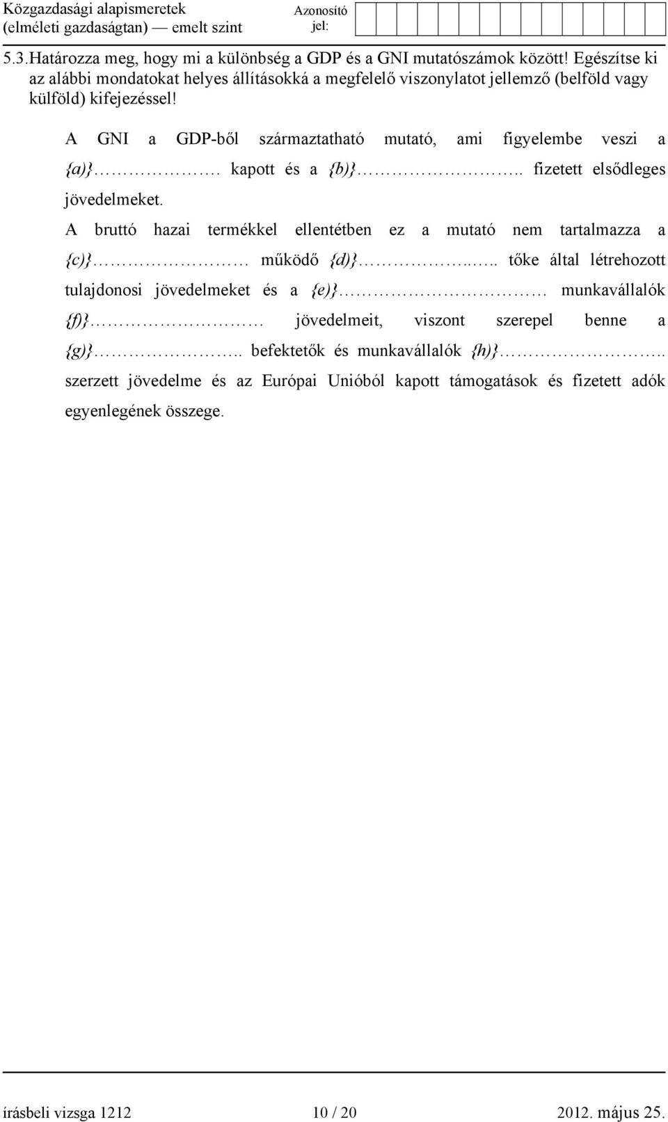 A GNI a GDP-ből származtatható mutató, ami figyelembe veszi a {a)}. kapott és a {b)}.. fizetett elsődleges jövedelmeket.