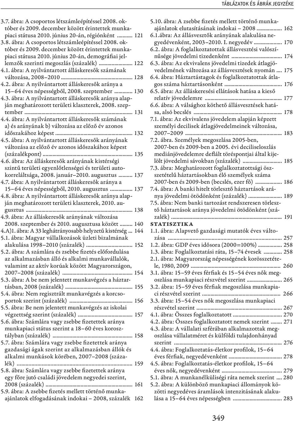 június 20-án, demográfiai jellemzők szerinti megoszlás (százalék)... 122 4.1. ábra: A nyilvántartott álláskeresők számának változása, 2008 2010... 128 4.2. ábra: A nyilvántartott álláskeresők aránya a 15 64 éves népességből, 2008.