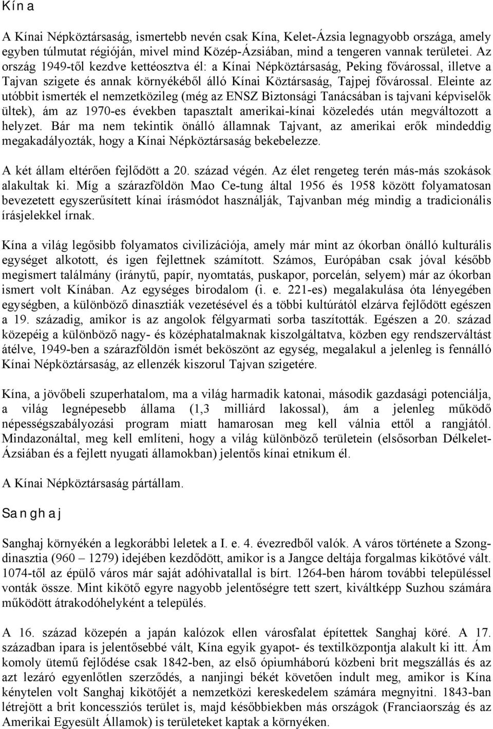 Eleinte az utóbbit ismerték el nemzetközileg (még az ENSZ Biztonsági Tanácsában is tajvani képviselők ültek), ám az 1970-es években tapasztalt amerikai-kínai közeledés után megváltozott a helyzet.