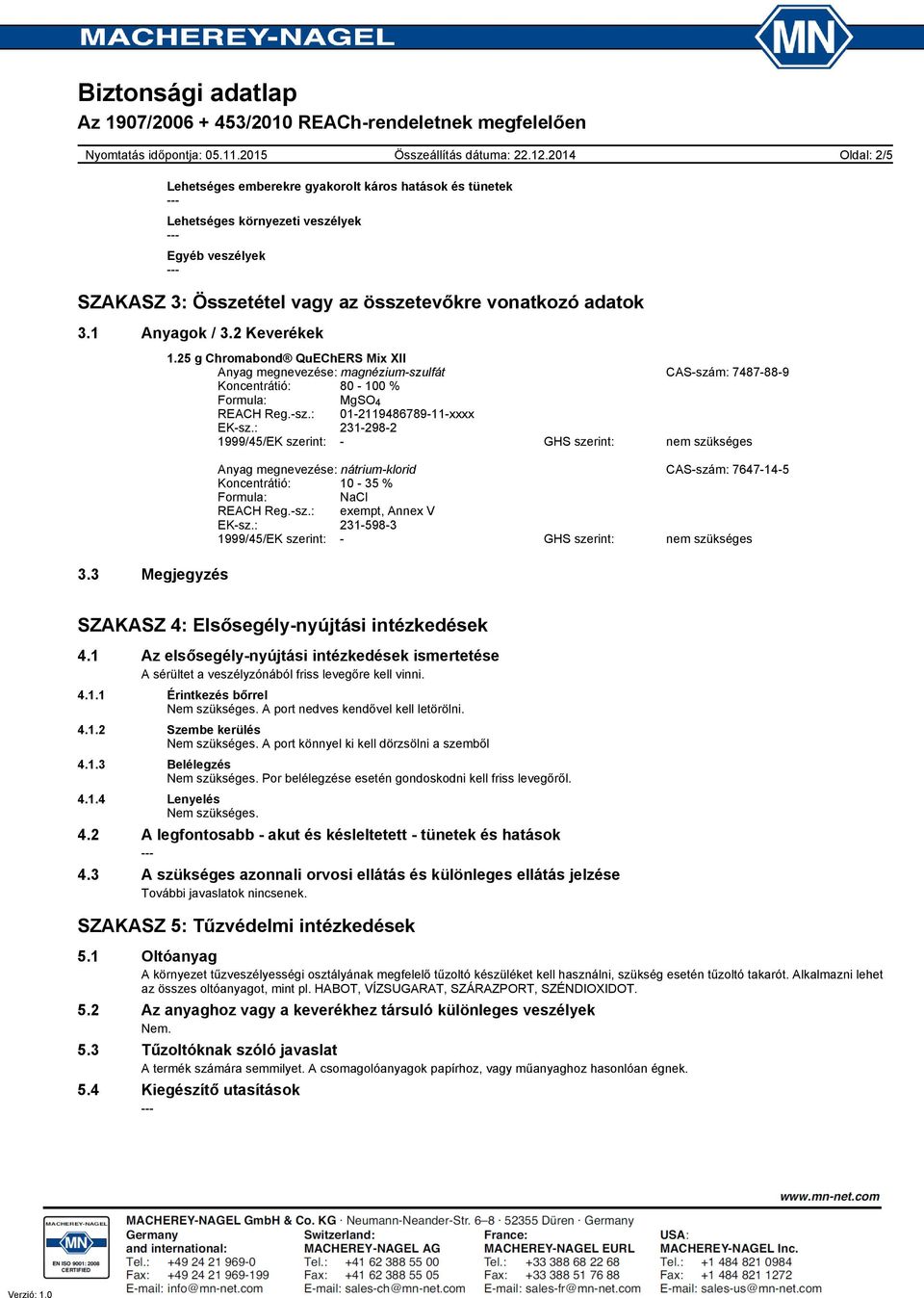 : 2312982 1999/45/EK szerint: GHS szerint: Anyag megnevezése: nátriumklorid CASszám: 7647145 Koncentrátió: 10 35 % Formula: NaCl REACH Reg.sz.: exempt, Annex V EKsz.