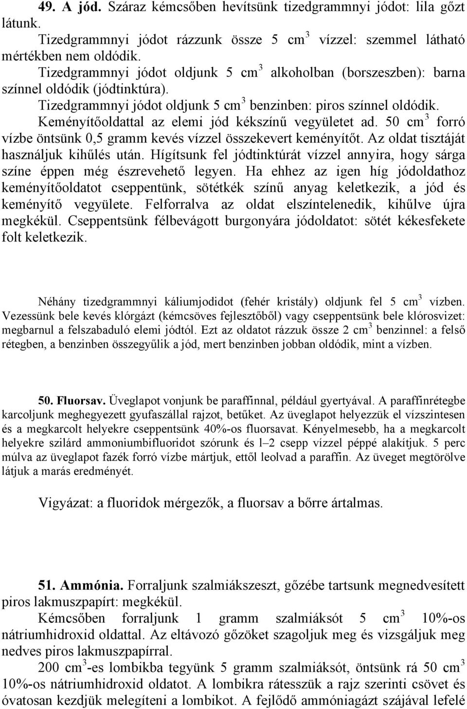 Keményítőoldattal az elemi jód kékszínű vegyületet ad. 50 cm 3 forró vízbe öntsünk 0,5 gramm kevés vízzel összekevert keményítőt. Az oldat tisztáját használjuk kihűlés után.