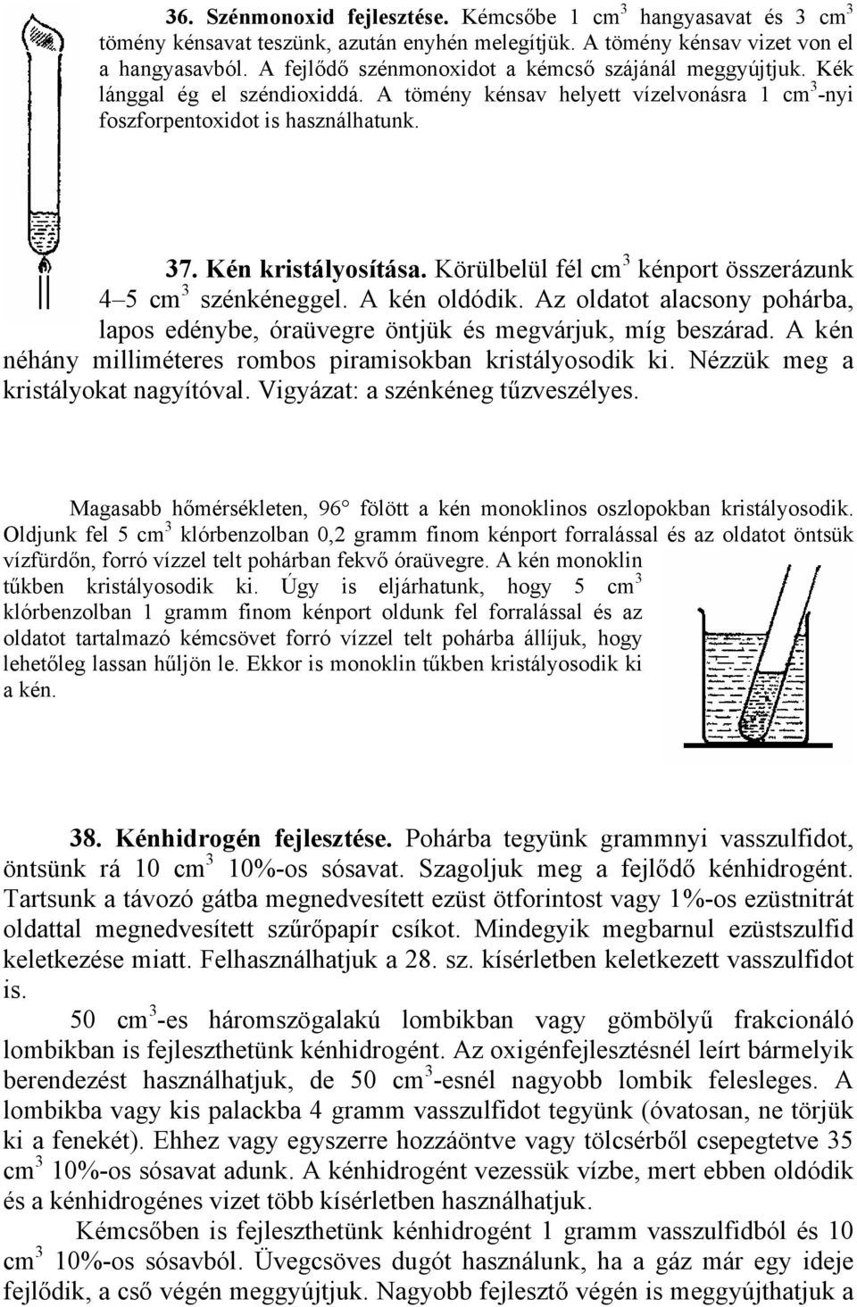 Körülbelül fél cm 3 kénport összerázunk 4 5 cm 3 szénkéneggel. A kén oldódik. Az oldatot alacsony pohárba, lapos edénybe, óraüvegre öntjük és megvárjuk, míg beszárad.