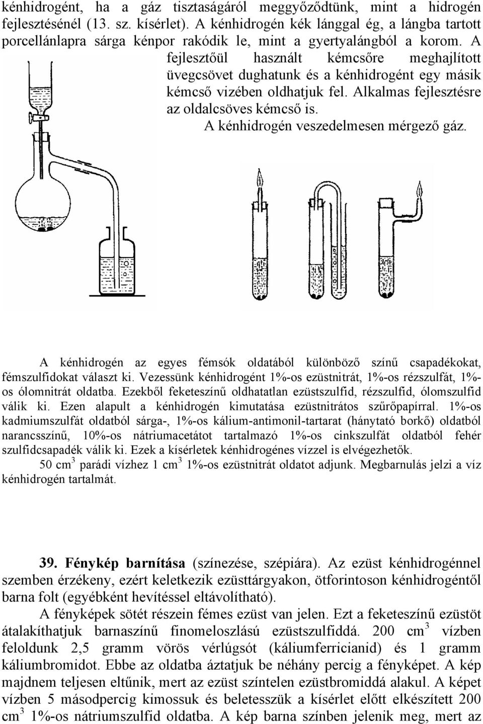 A fejlesztőül használt kémcsőre meghajlított üvegcsövet dughatunk és a kénhidrogént egy másik kémcső vizében oldhatjuk fel. Alkalmas fejlesztésre az oldalcsöves kémcső is.