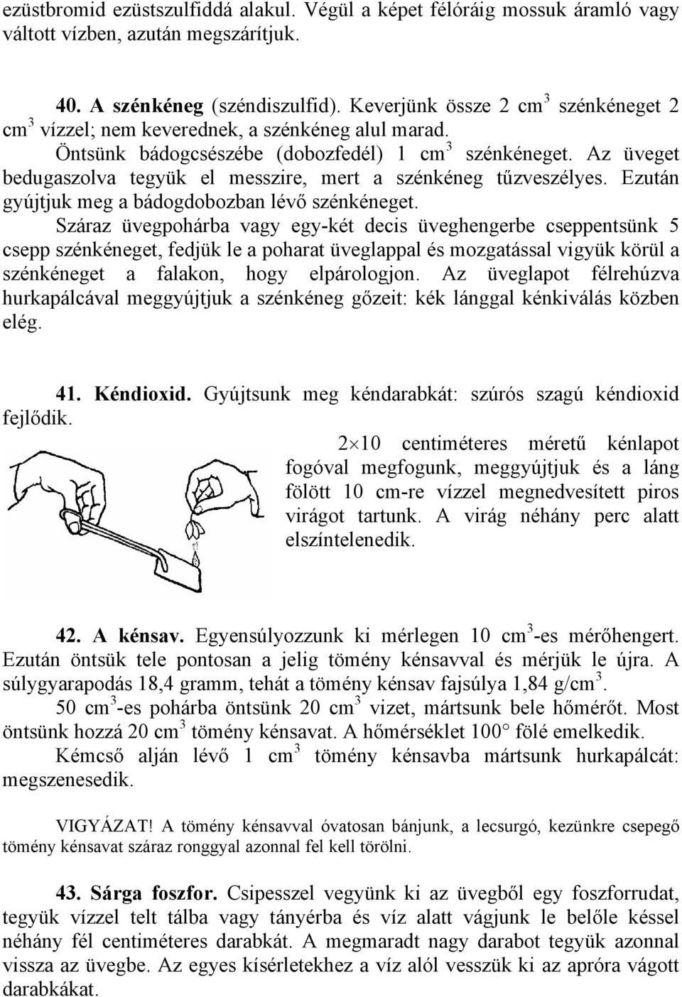 Az üveget bedugaszolva tegyük el messzire, mert a szénkéneg tűzveszélyes. Ezután gyújtjuk meg a bádogdobozban lévő szénkéneget.