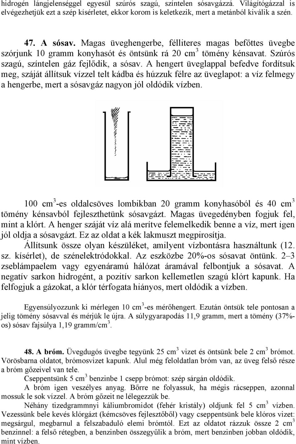 A hengert üveglappal befedve fordítsuk meg, száját állítsuk vízzel telt kádba és húzzuk félre az üveglapot: a víz felmegy a hengerbe, mert a sósavgáz nagyon jól oldódik vízben.