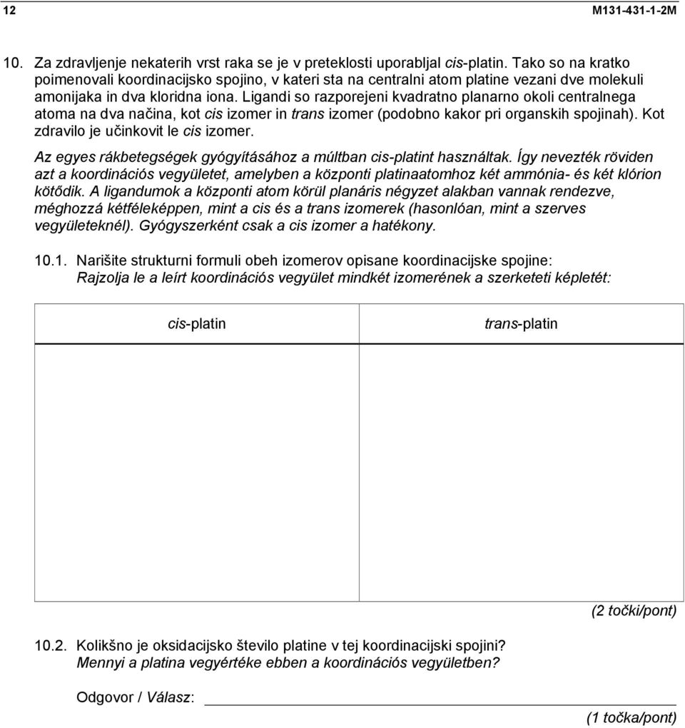 Ligandi so razporejeni kvadratno planarno okoli centralnega atoma na dva načina, kot cis izomer in trans izomer (podobno kakor pri organskih spojinah). Kot zdravilo je učinkovit le cis izomer.