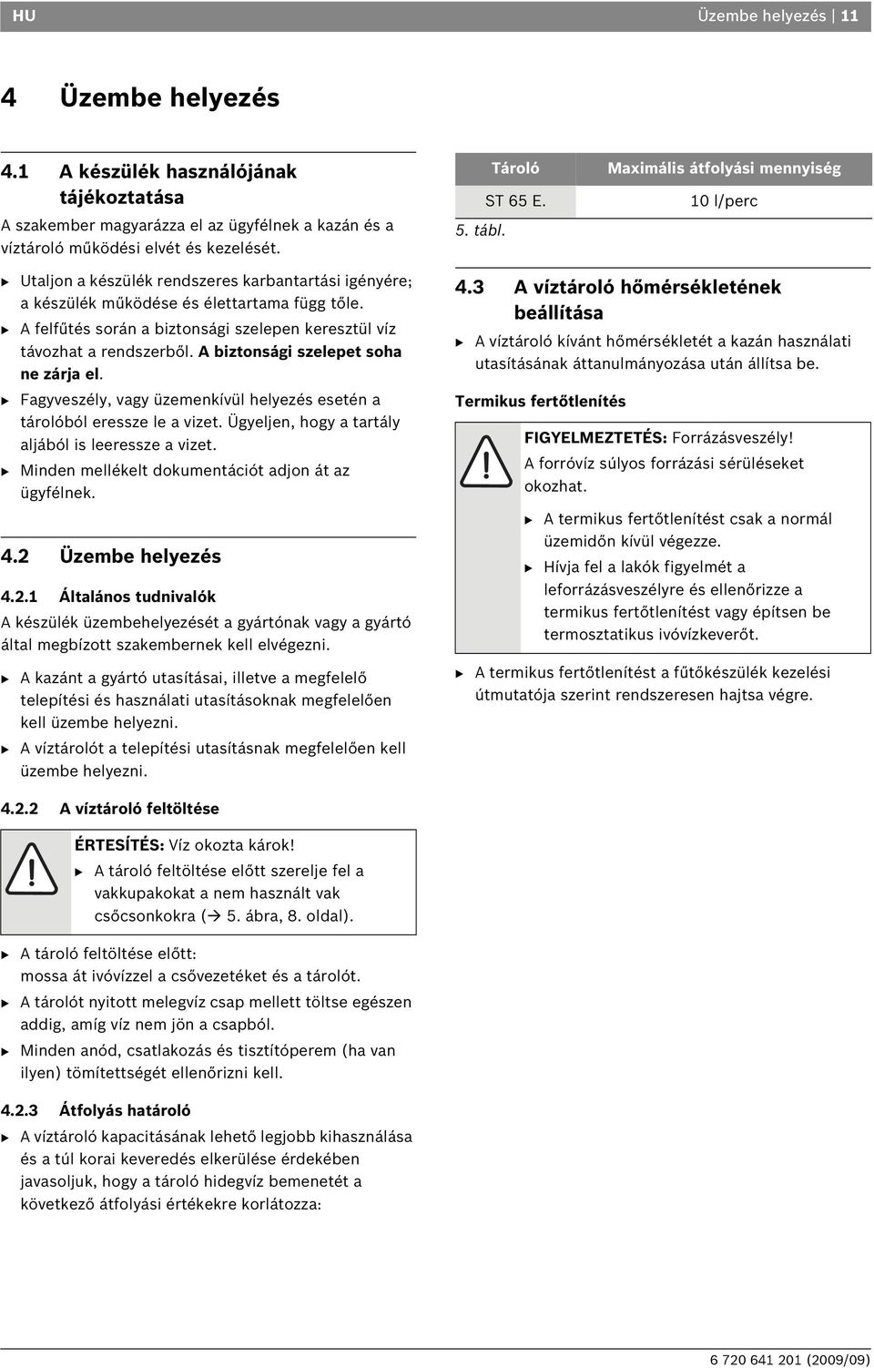 B A felfűtés során a biztonsági szelepen keresztül víz távozhat a rendszerből. A biztonsági szelepet soha ne zárja el. B Fagyveszély, vagy üzemenkívül helyezés esetén a tárolóból eressze le a vizet.