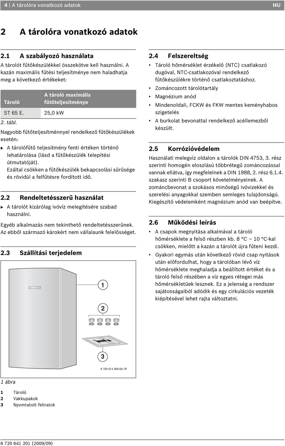 A tároló maximális fűtőteljesítménye 25,0 kw Nagyobb fűtőteljesítménnyel rendelkező fűtőkészülékek esetén: B A tárolófűtő teljesítmény fenti értéken történő lehatárolása (lásd a fűtőkészülék