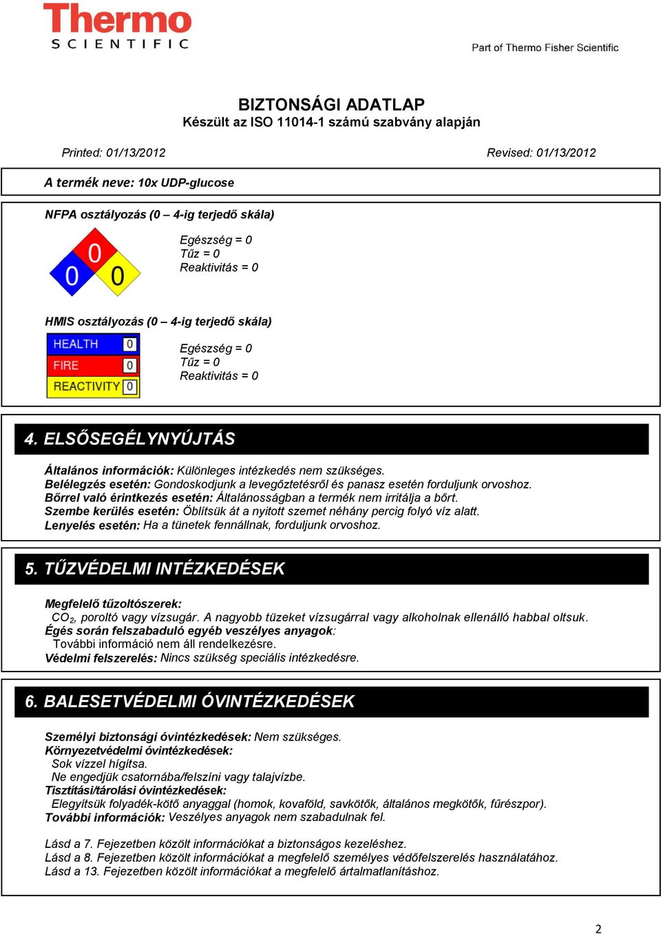 Bőrrel való érintkezés esetén: Általánosságban a termék nem irritálja a bőrt. Szembe kerülés esetén: Öblítsük át a nyitott szemet néhány percig folyó víz alatt.