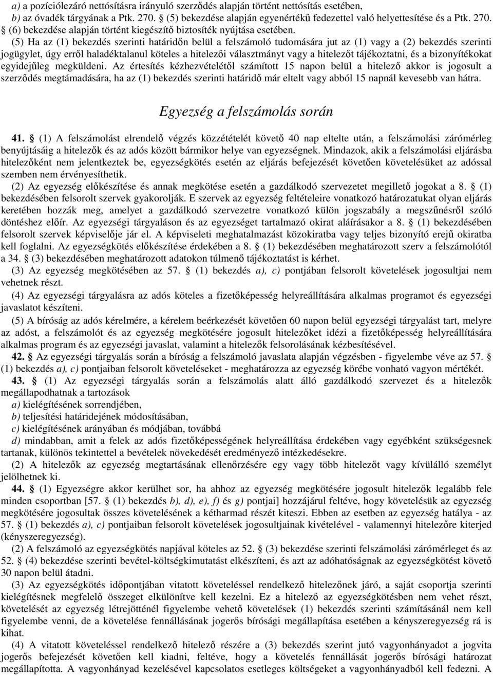 (5) Ha az (1) bekezdés szerinti határidőn belül a felszámoló tudomására jut az (1) vagy a (2) bekezdés szerinti jogügylet, úgy erről haladéktalanul köteles a hitelezői választmányt vagy a hitelezőt