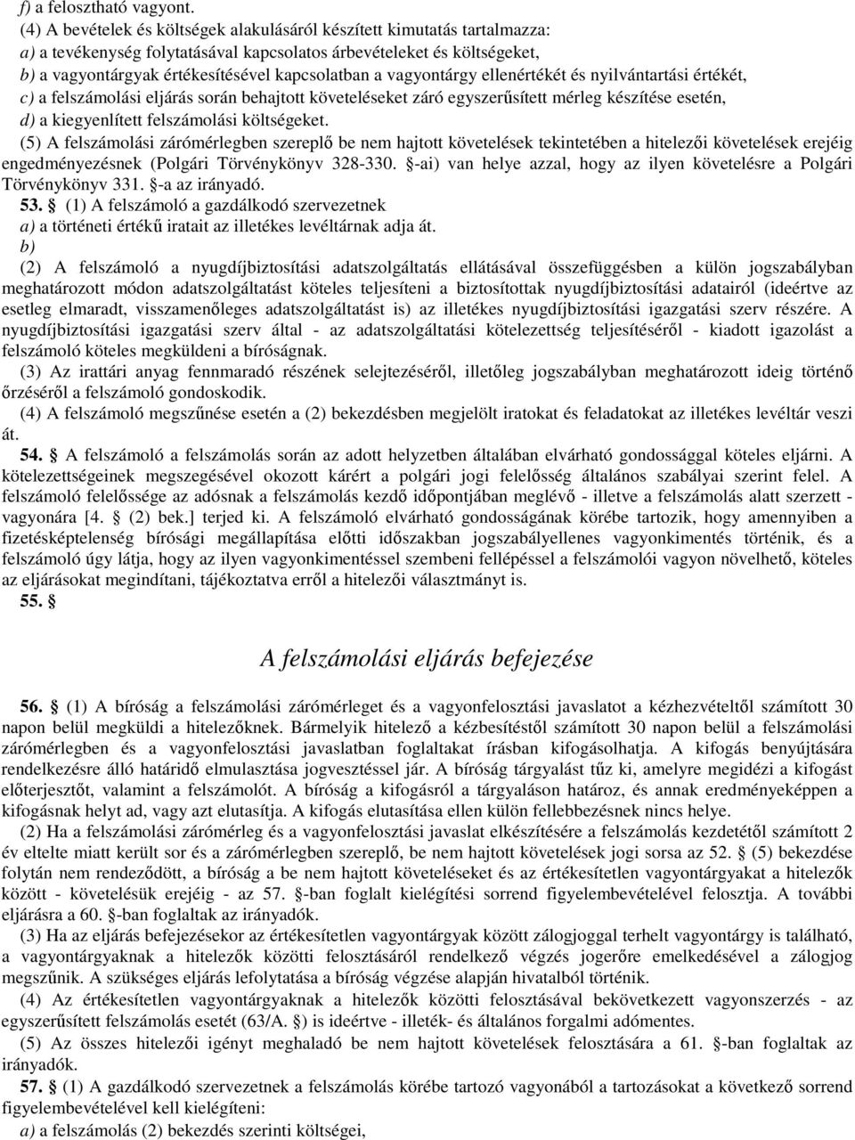 vagyontárgy ellenértékét és nyilvántartási értékét, c) a felszámolási eljárás során behajtott követeléseket záró egyszerűsített mérleg készítése esetén, d) a kiegyenlített felszámolási költségeket.