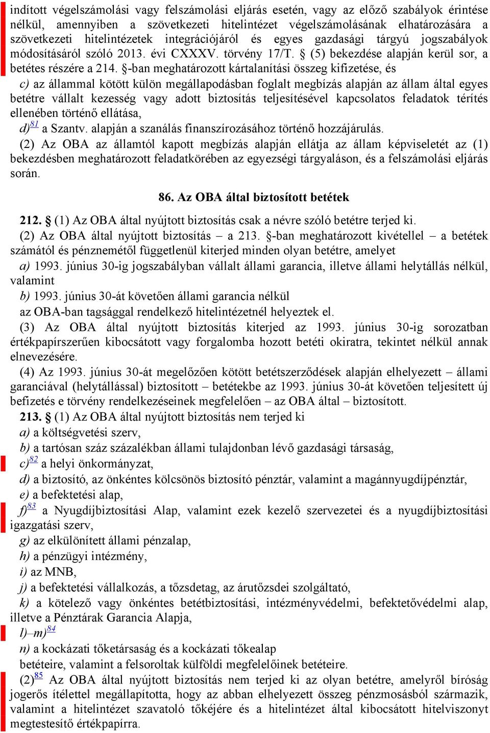 -ban meghatározott kártalanítási összeg kifizetése, és c) az állammal kötött külön megállapodásban foglalt megbízás alapján az állam által egyes betétre vállalt kezesség vagy adott biztosítás