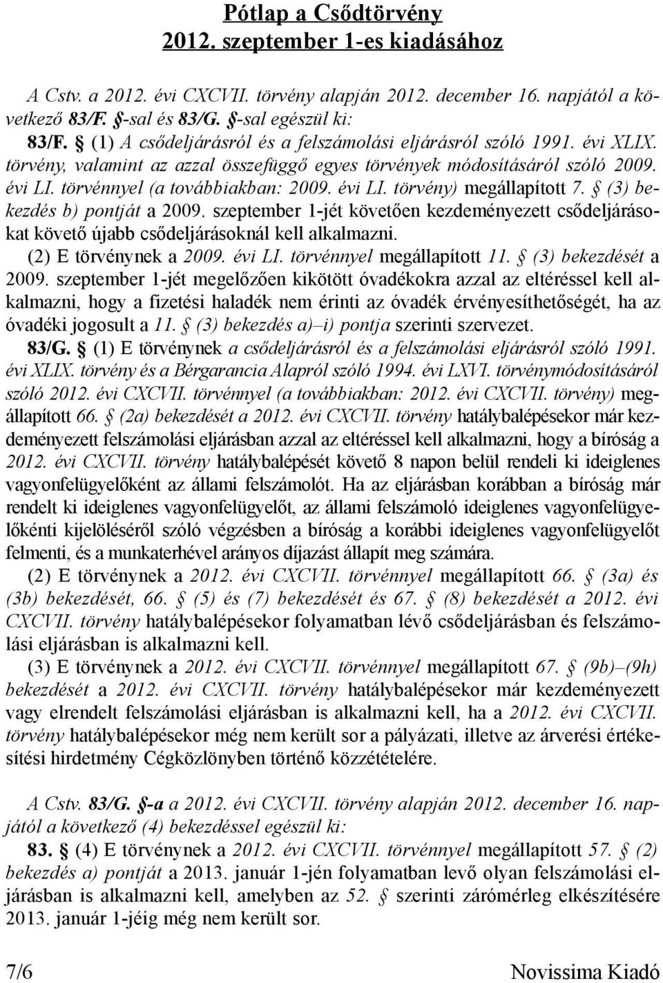 szeptember 1-jét követően kezdeményezett csődeljárásokat követő újabb csődeljárásoknál kell alkalmazni. (2) E törvénynek a 2009. évi LI. törvénnyel megállapított 11. (3) bekezdését a 2009.