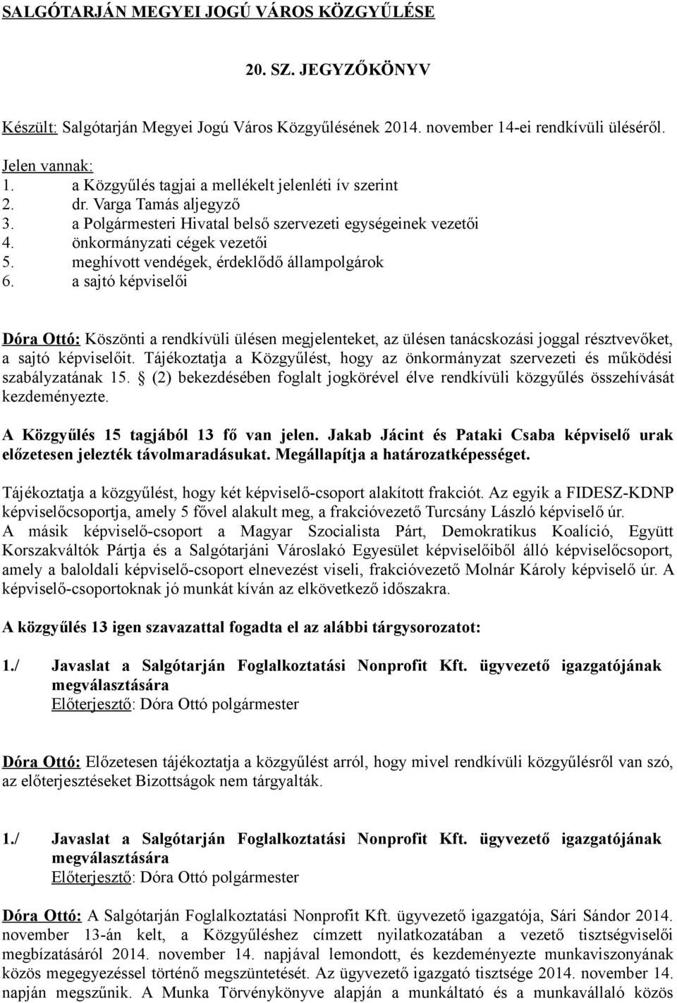 meghívott vendégek, érdeklődő állampolgárok 6. a sajtó képviselői Dóra Ottó: Köszönti a rendkívüli ülésen megjelenteket, az ülésen tanácskozási joggal résztvevőket, a sajtó képviselőit.