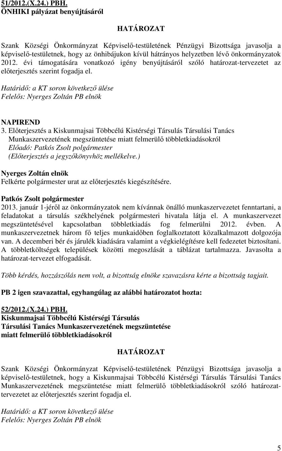 önkormányzatok 2012. évi támogatására vonatkozó igény benyújtásáról szóló határozat-tervezetet az elıterjesztés szerint fogadja el.