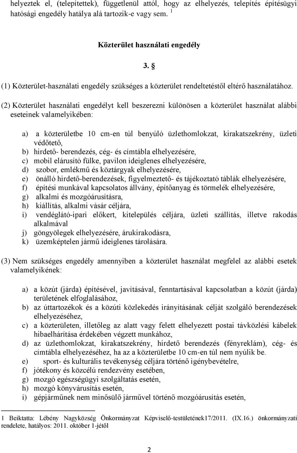 (2) Közterület használati engedélyt kell beszerezni különösen a közterület használat alábbi eseteinek valamelyikében: a) a közterületbe 10 cm-en túl benyúló üzlethomlokzat, kirakatszekrény, üzleti