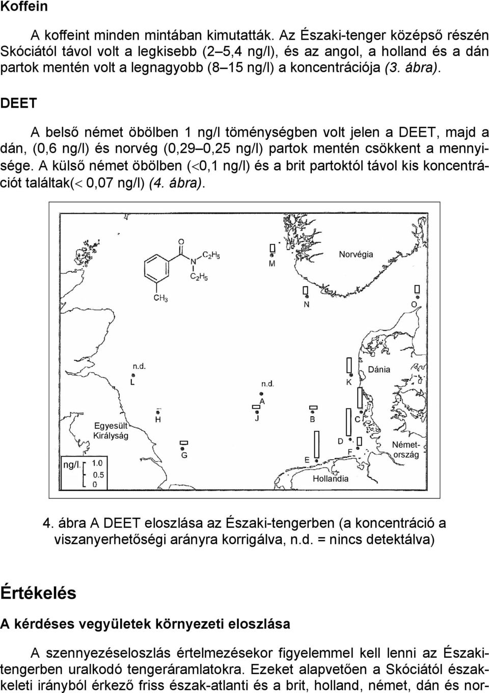 DEET A belső német öbölben 1 ng/l töménységben volt jelen a DEET, majd a dán, (0,6 ng/l) és norvég (0,29 0,25 ng/l) partok mentén csökkent a mennyisége.