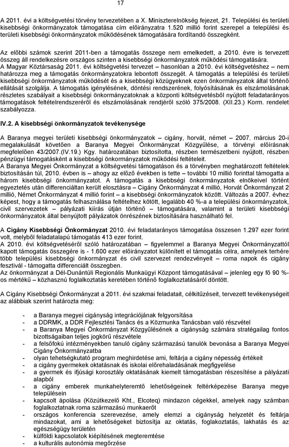 Az előbbi számok szerint 2011-ben a támogatás összege nem emelkedett, a 2010. évre is tervezett összeg áll rendelkezésre országos szinten a kisebbségi önkormányzatok működési támogatására.