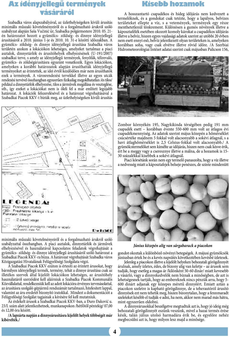 A gyümölcs- zöldség- és dinnye idényjellegű árusítása Szabadka város területén azokon a lokációkon lehetséges, amelyeket tartalmaz a piaci asztalok, dinnyetárlók és árusítóhelyek elhelyezésének
