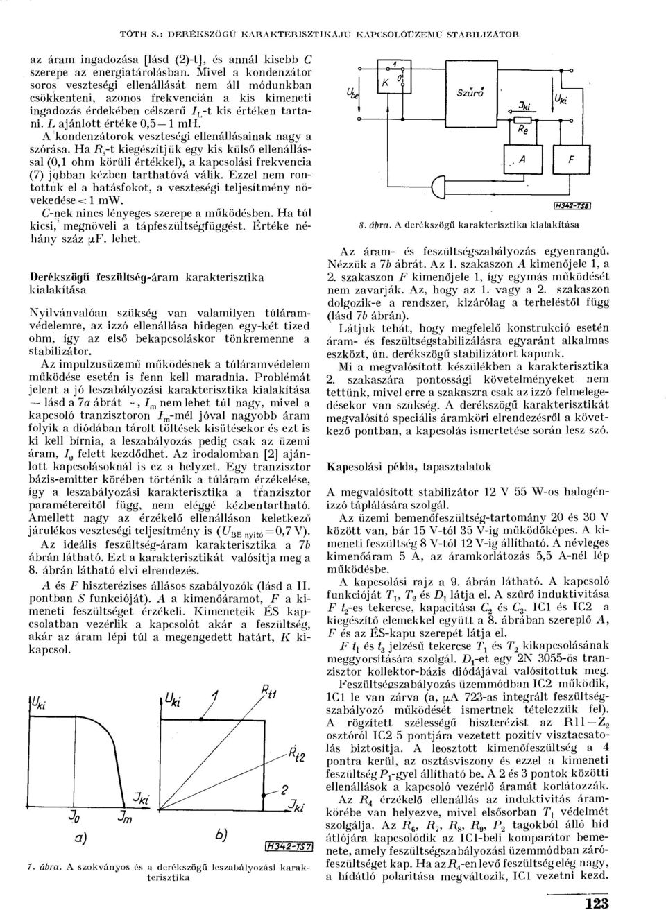 A kondenzátorok veszteségi ellenállásainak nagy a szórása. Ha R s -t kiegészítjük egy kis külső ellenállással (0,1 ohm körüli értékkel), a kapcsolási frekvencia (7) jqbban kézben tarthatóvá válik.