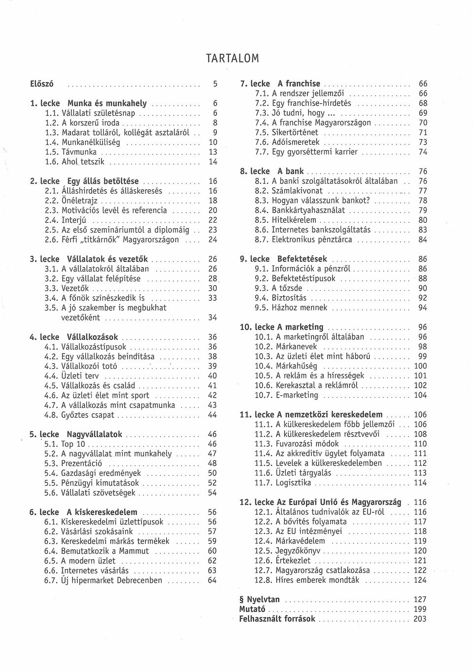24 TARTALM 5 7 lecke A franchise 66 71 A rendszer jellemzői 66 72 Egy franchise-hirdetés 68 73 Jó tudni, hogy 69 74 A franchise Magyarországon 70 75 Sikertörténet 71 76 Adóismeretek 73 77 Egy