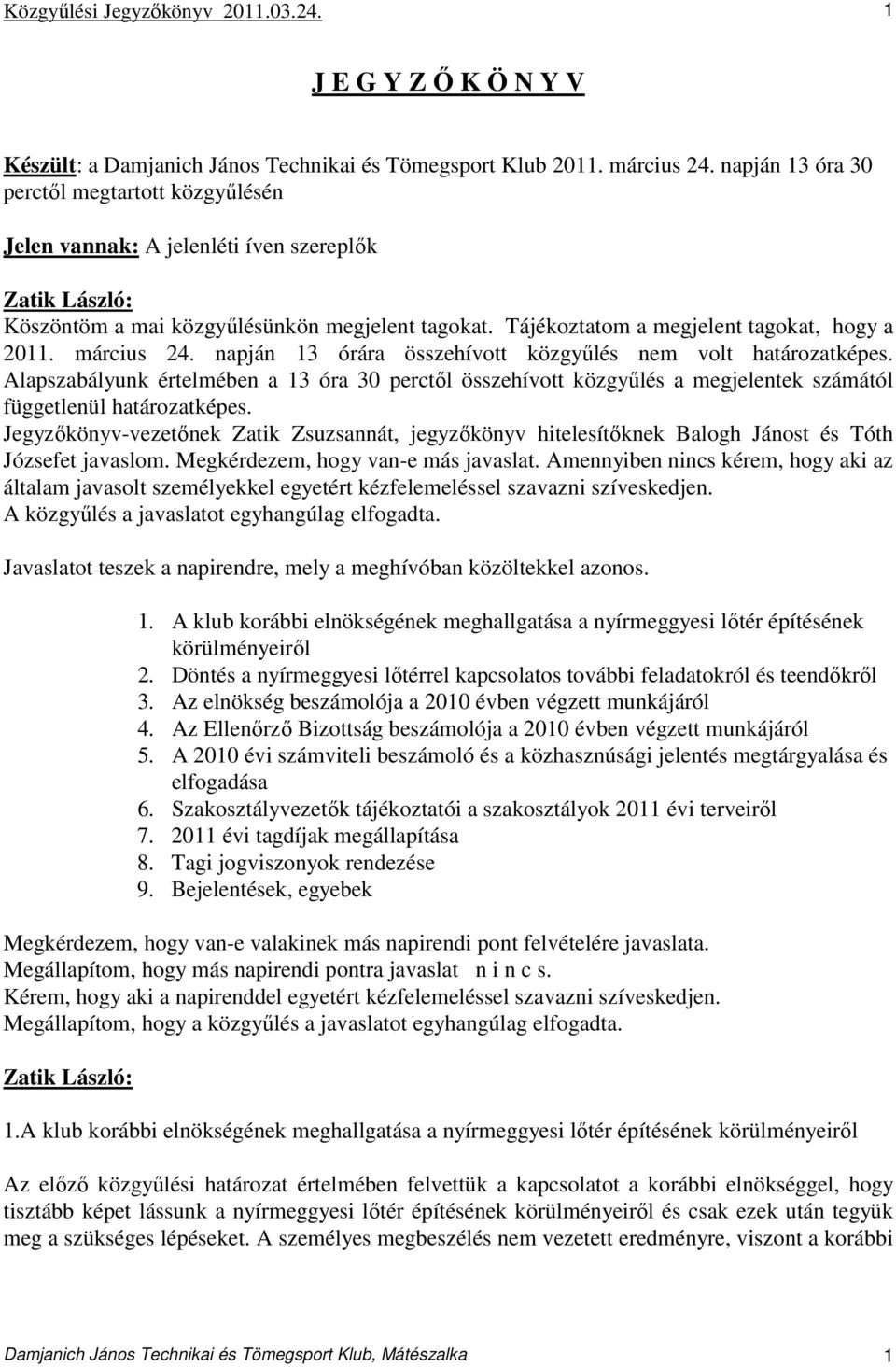 napján 13 órára összehívott közgyőlés nem volt határozatképes. Alapszabályunk értelmében a 13 óra 30 perctıl összehívott közgyőlés a megjelentek számától függetlenül határozatképes.