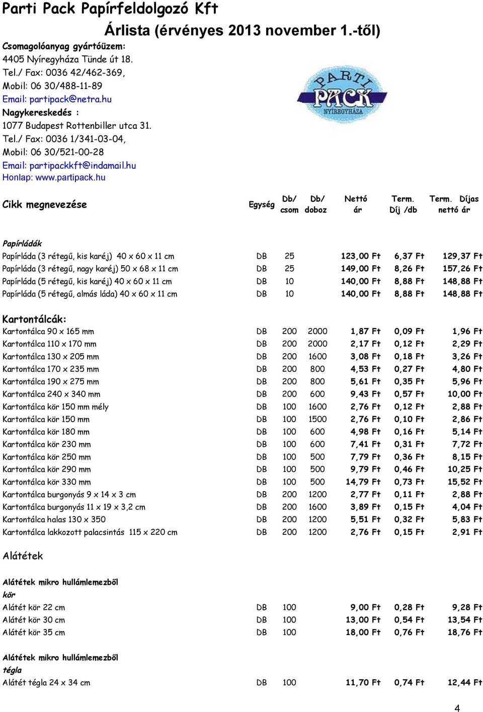 Kartontálca 90 x 165 mm DB 200 2000 1,87 Ft 0,09 Ft 1,96 Ft Kartontálca 110 x 170 mm DB 200 2000 2,17 Ft 0,12 Ft 2,29 Ft Kartontálca 130 x 205 mm DB 200 1600 3,08 Ft 0,18 Ft 3,26 Ft Kartontálca 170 x