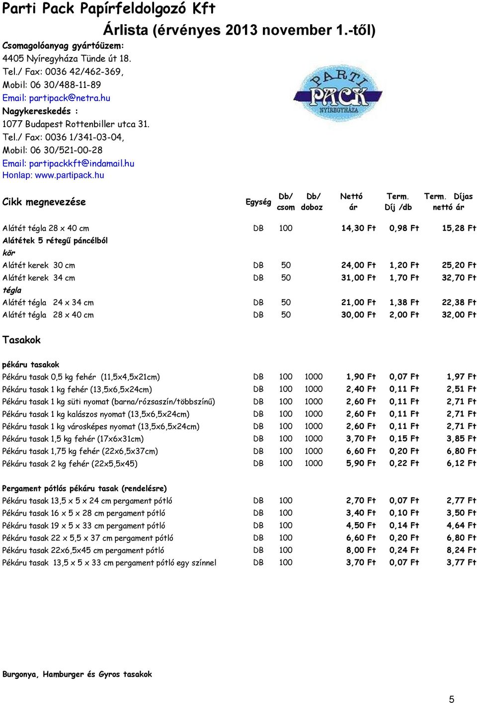 (11,5x4,5x21cm) DB 100 1000 1,90 Ft 0,07 Ft 1,97 Ft Péku tasak 1 kg fehér (13,5x6,5x24cm) DB 100 1000 2,40 Ft 0,11 Ft 2,51 Ft Péku tasak 1 kg süti nyomat (barna/rózsaszín/többszínű) DB 100 1000 2,60