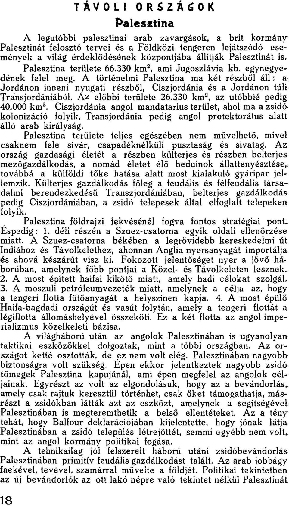 A történelmi Palesztina ma két részből áll: a Jordánon inneni nyugati részből, Ciszjordánia és a Jordánon túli Transjordániából. Az előbbi területe 26.330 km 2, az utóbbié pedig 40.000 km 2.