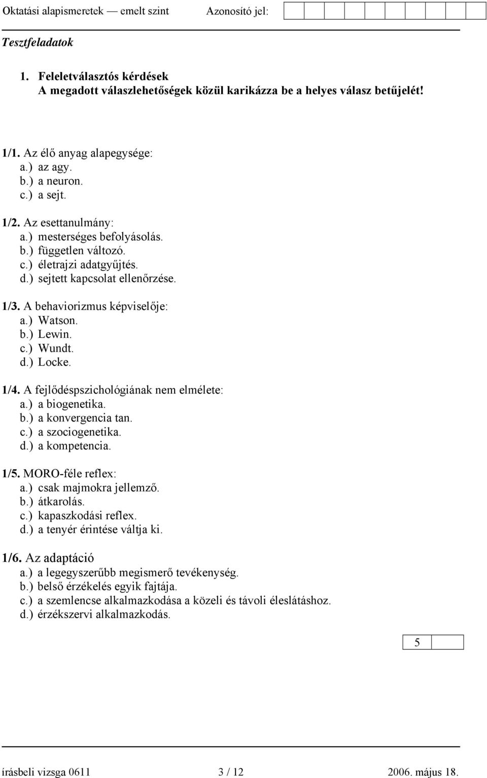 d.) Locke. 1/4. A fejlődéspszichológiának nem elmélete: a.) a biogenetika. b.) a konvergencia tan. c.) a szociogenetika. d.) a kompetencia. 1/5. MORO-féle reflex: a.) csak majmokra jellemző. b.) átkarolás.