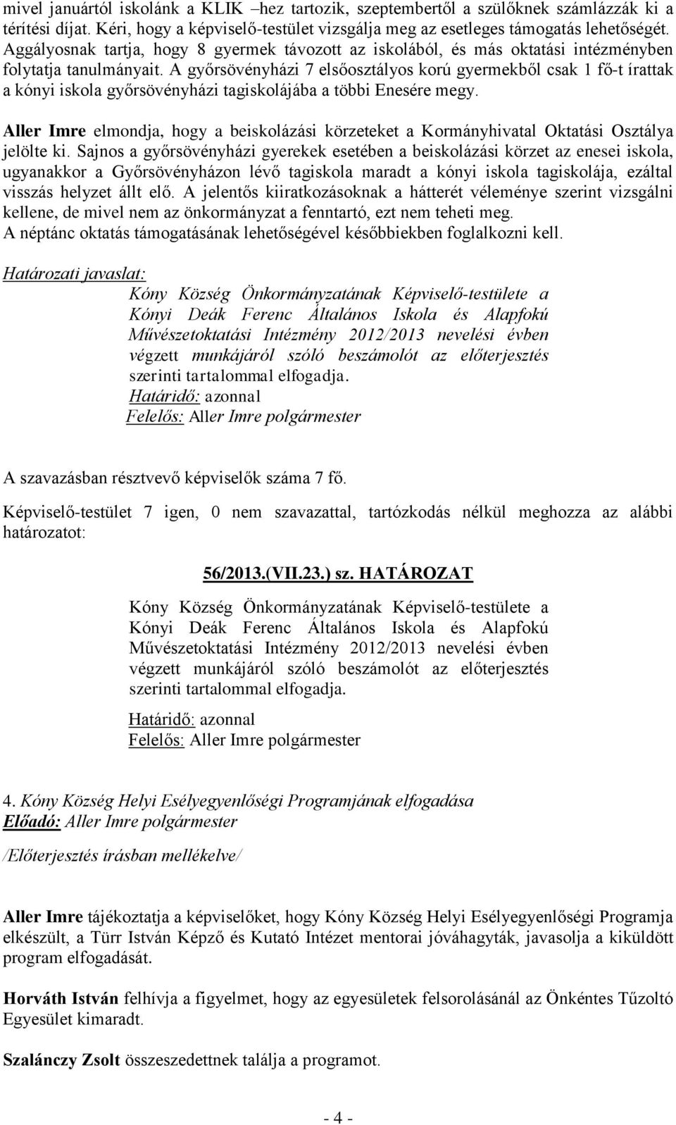 A győrsövényházi 7 elsőosztályos korú gyermekből csak 1 fő-t írattak a kónyi iskola győrsövényházi tagiskolájába a többi Enesére megy.