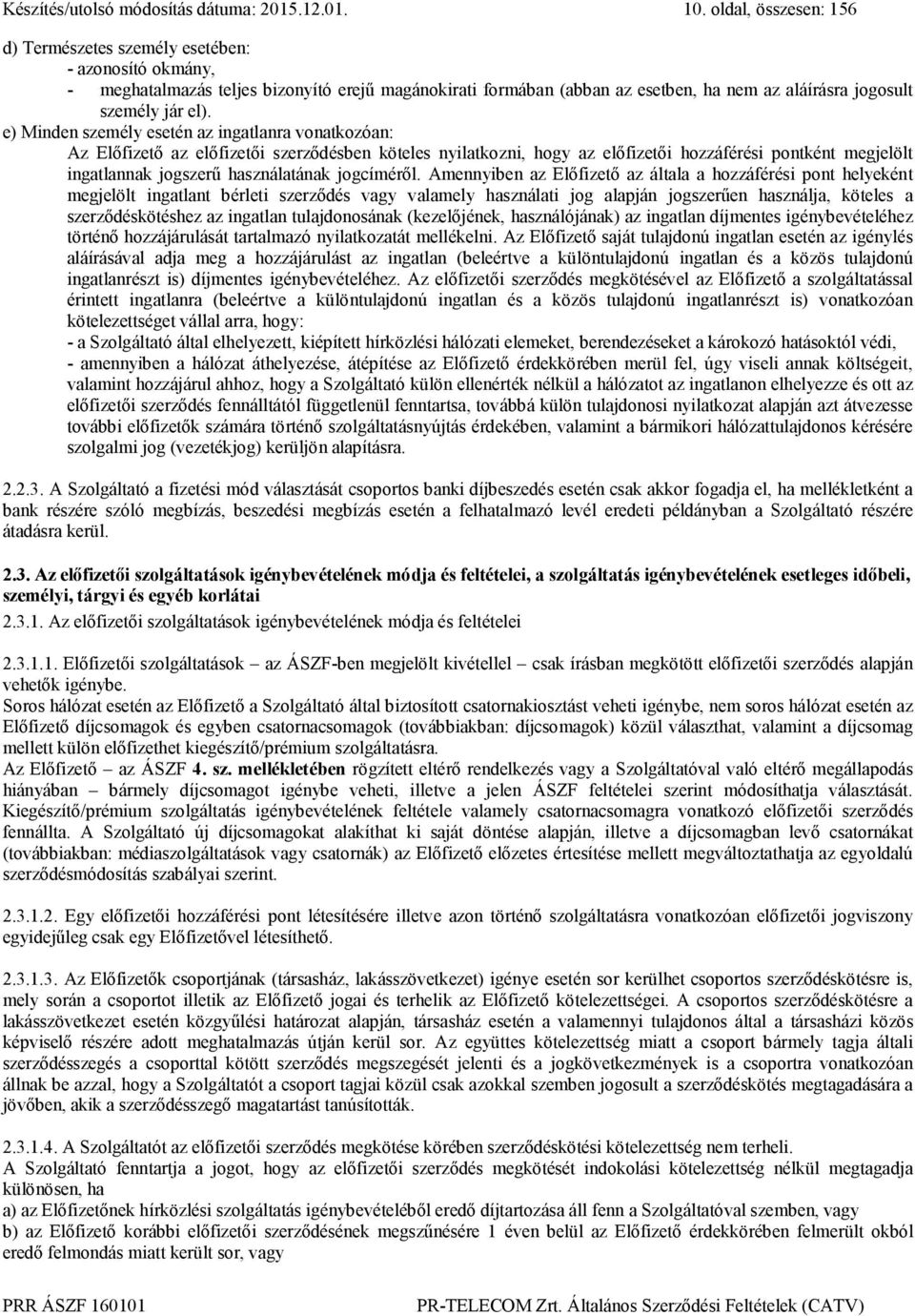 e) Minden személy esetén az ingatlanra vonatkozóan: Az Előfizető az előfizetői szerződésben köteles nyilatkozni, hogy az előfizetői hozzáférési pontként megjelölt ingatlannak jogszerű használatának